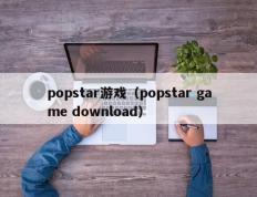 popstar游戏（popstar game download）